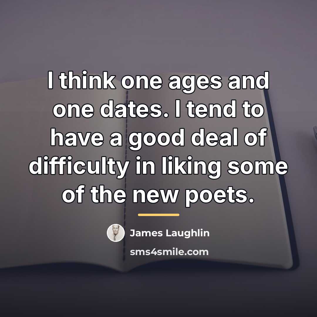 “I think one ages and one dates. I tend to…” quote by James Laughlin