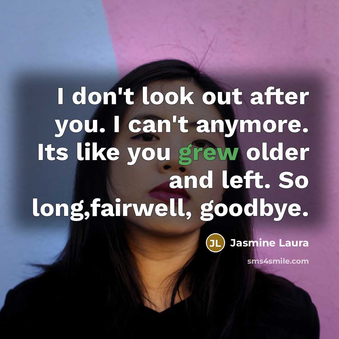“I don't look out after you. I can't anymore. Its like you grew older and left. So long,fairwell, goodbye.” quote by Jasmine Laura
