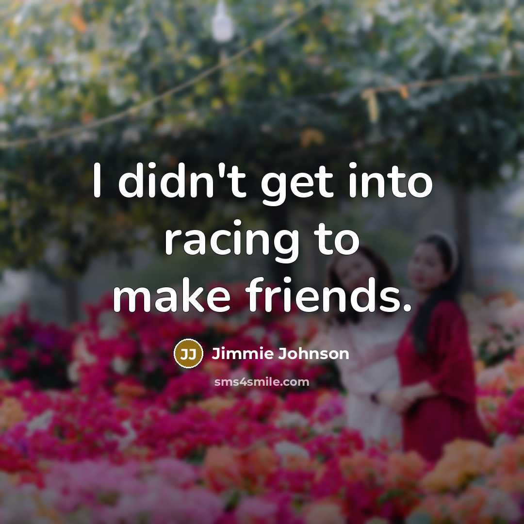 “I didn't get into racing to make friends.…” quote by Jimmie Johnson