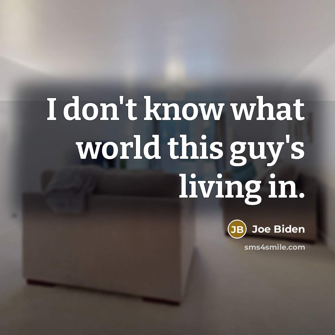 “I don't know what world this guy's living in.…” quote by Joe Biden