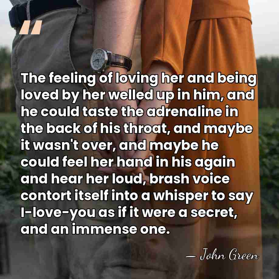 The feeling of loving her and being loved by her welled up&hellip; - John Green