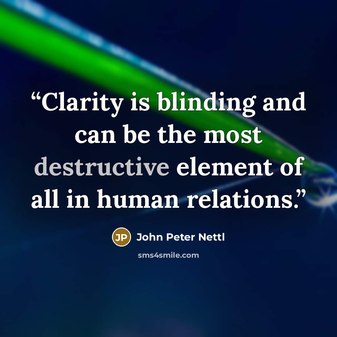 “Clarity is blinding and can be the most destructive element of all in human relations.” quote by John Peter Nettl