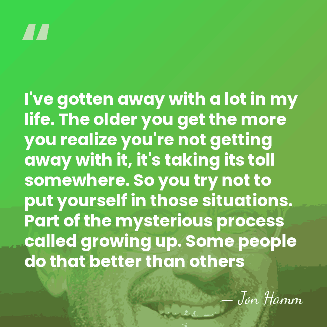 I've gotten away with a lot in my life. The older you&hellip; - Jon Hamm