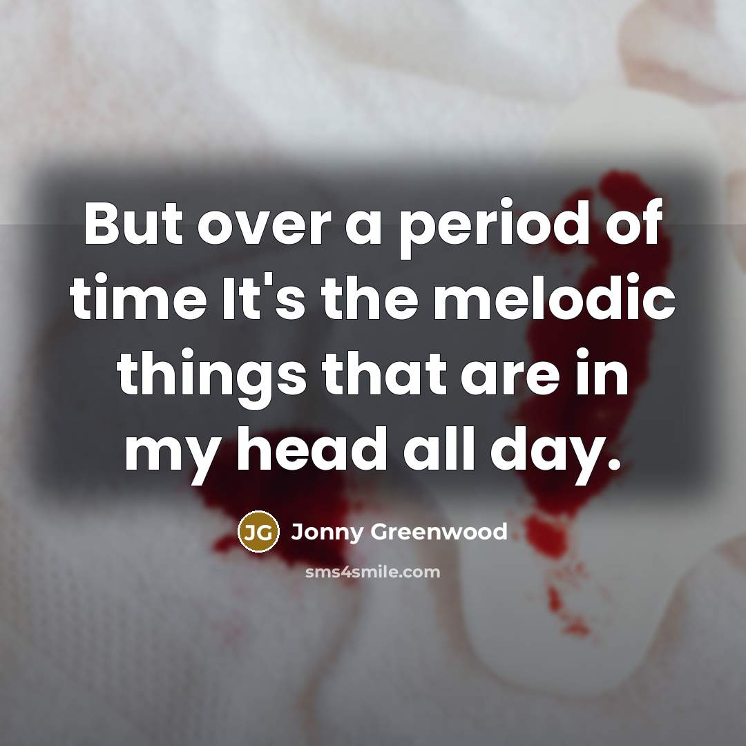“But over a period of time It's the melodic things that are in my head all day.” quote by Jonny Greenwood