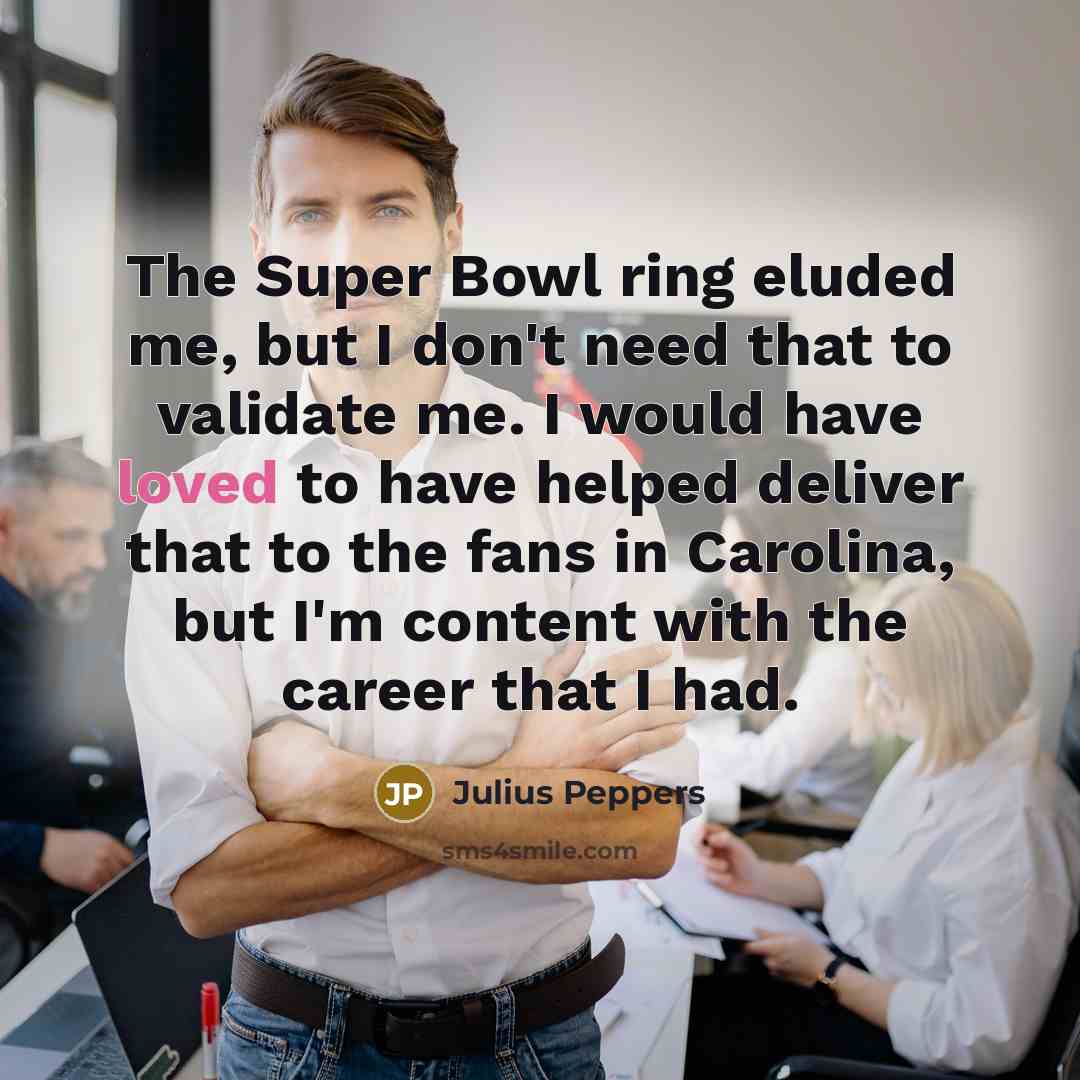 “The Super Bowl ring eluded me, but I don't need…” quote by Julius Peppers