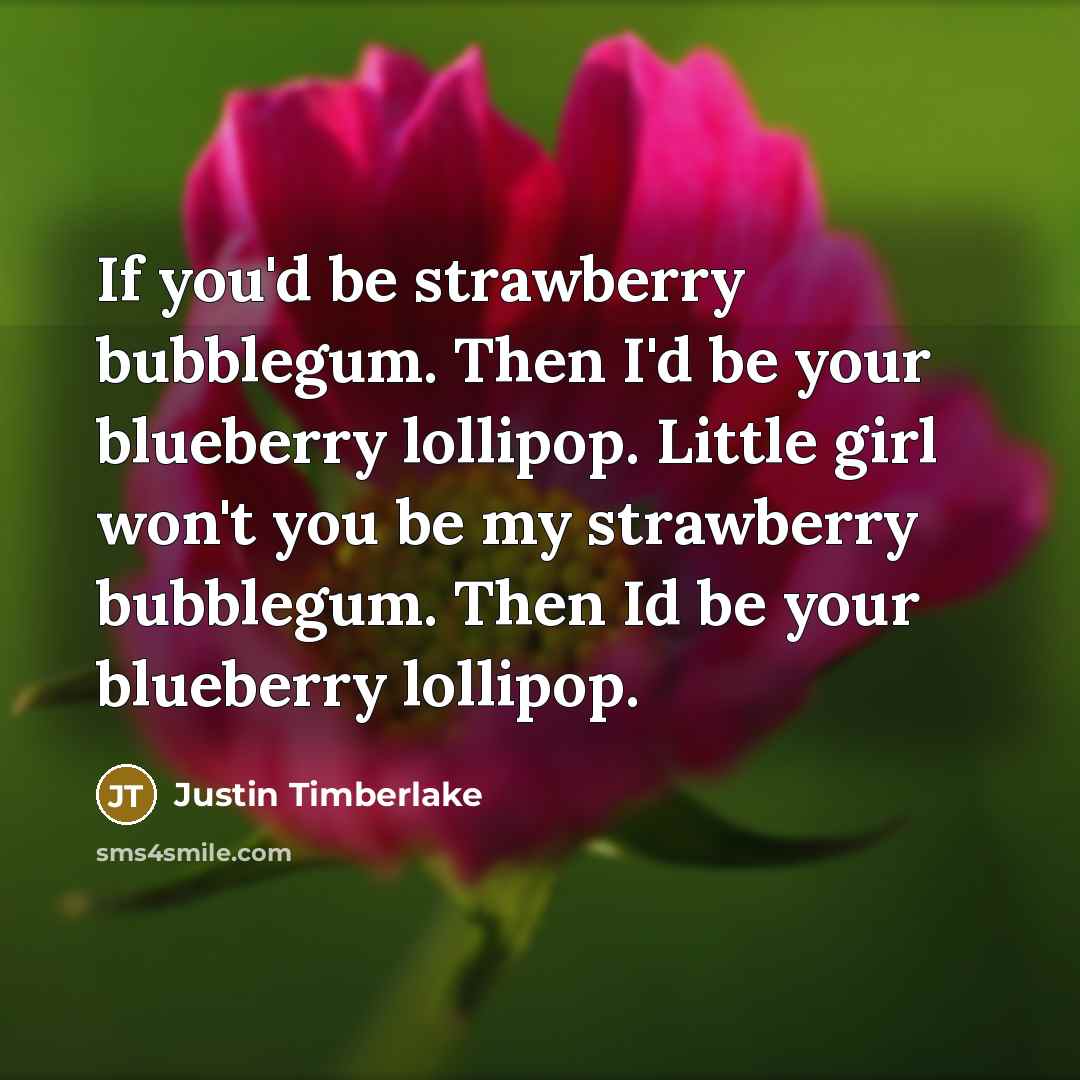 “If you'd be strawberry bubblegum. Then I'd be your blueberry…” quote by Justin Timberlake