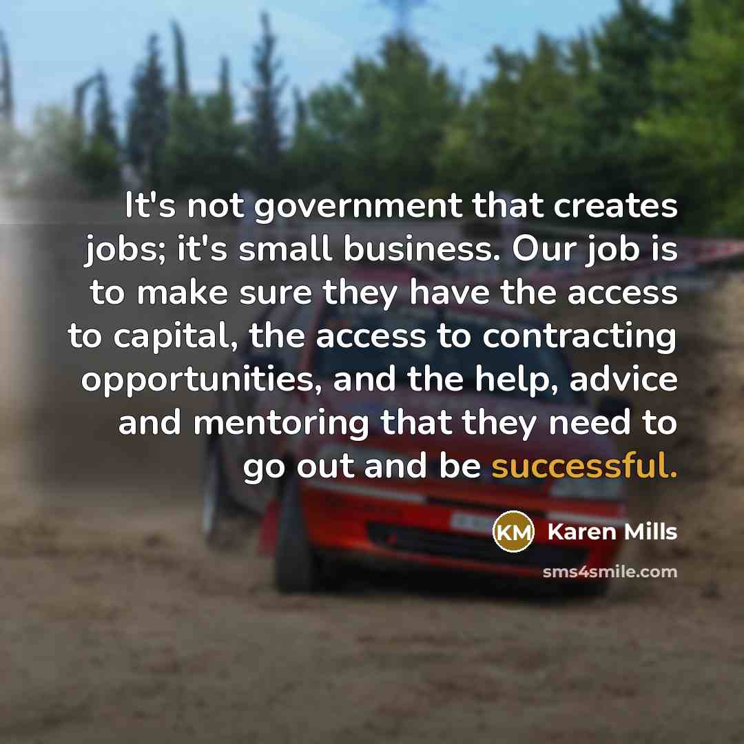 “It's not government that creates jobs; it's small business. Our…” quote by Karen Mills