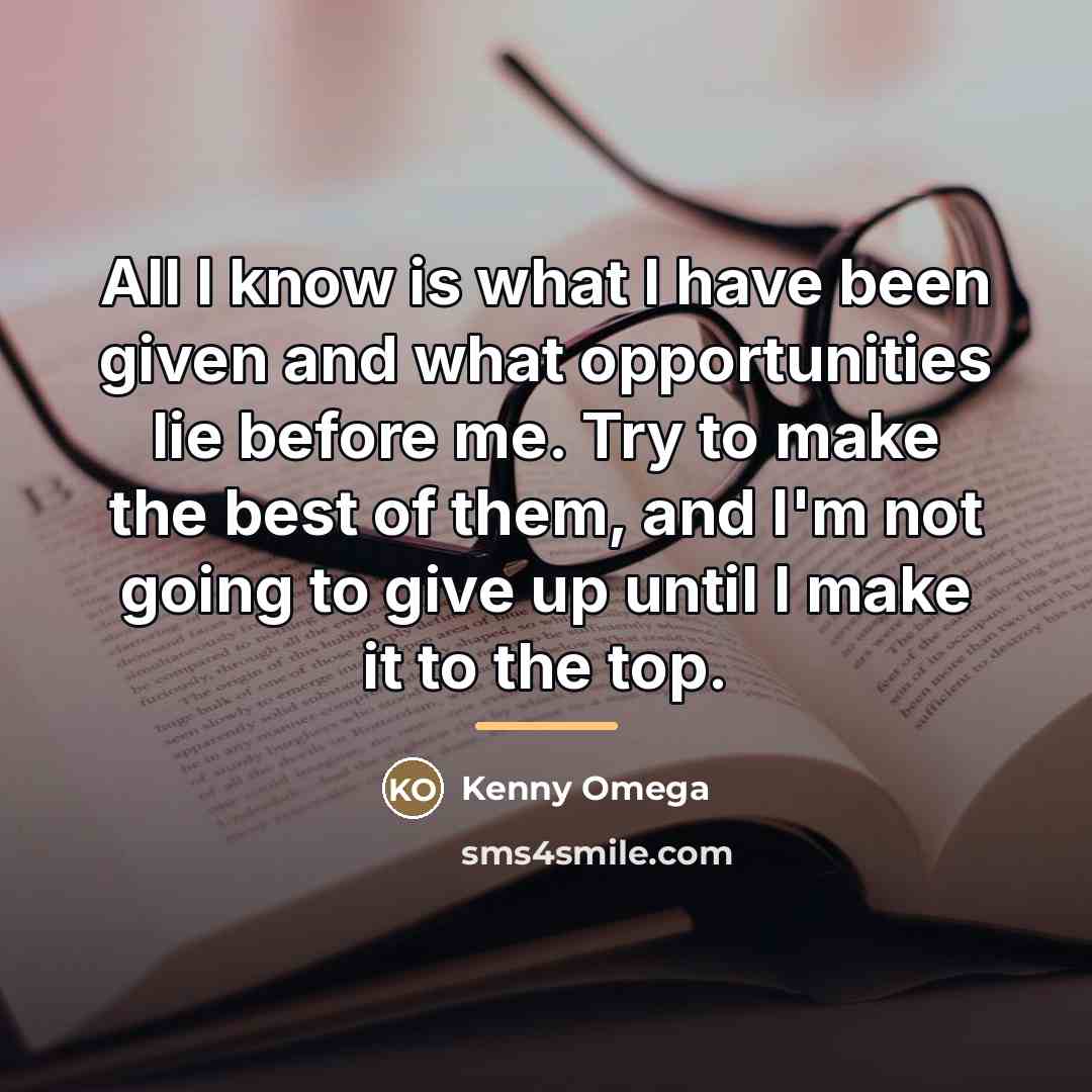 “All I know is what I have been given and…” quote by Kenny Omega