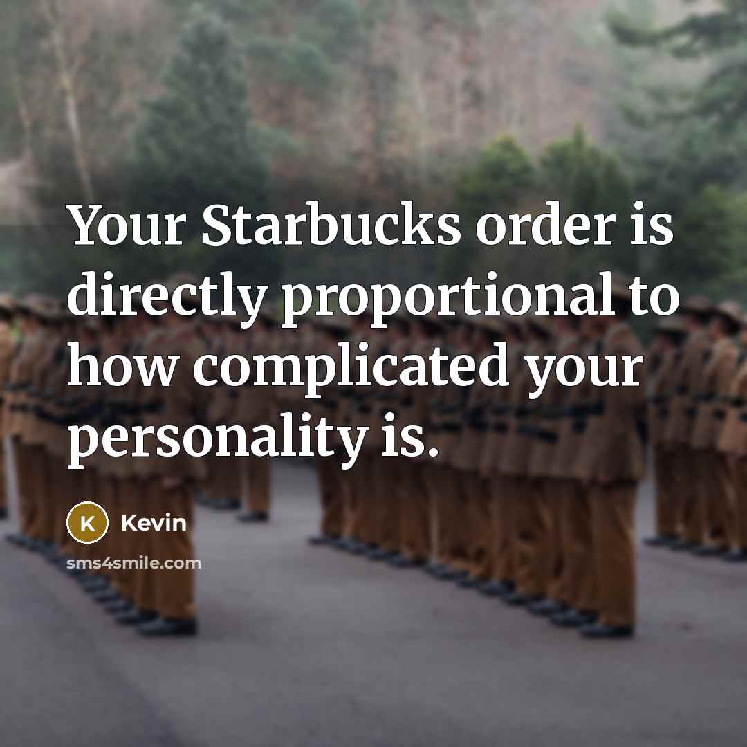 “Your Starbucks order is directly proportional to how complicated your…” quote by Kevin