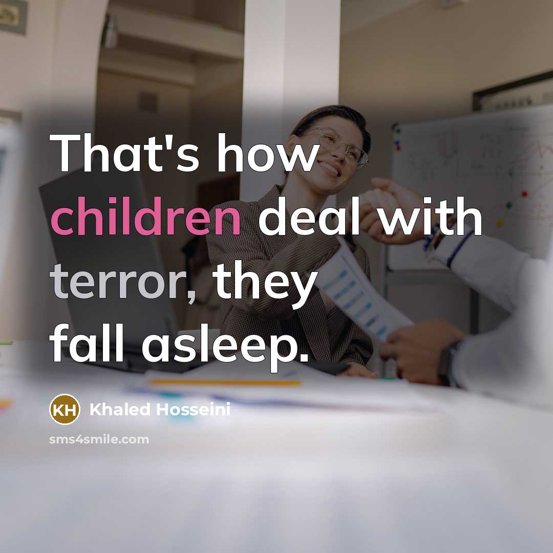 “That's how children deal with terror, they fall asleep.” quote by Khaled Hosseini