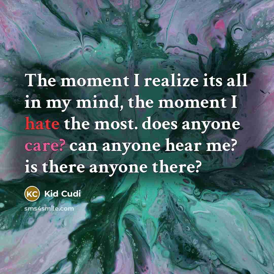 “The moment I realize its all in my mind, the moment I hate the most. does anyone care? can anyone hear me? is there anyone there?” quote by Kid Cudi