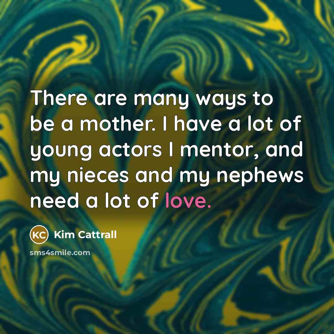 “There are many ways to be a mother. I have…” quote by Kim Cattrall