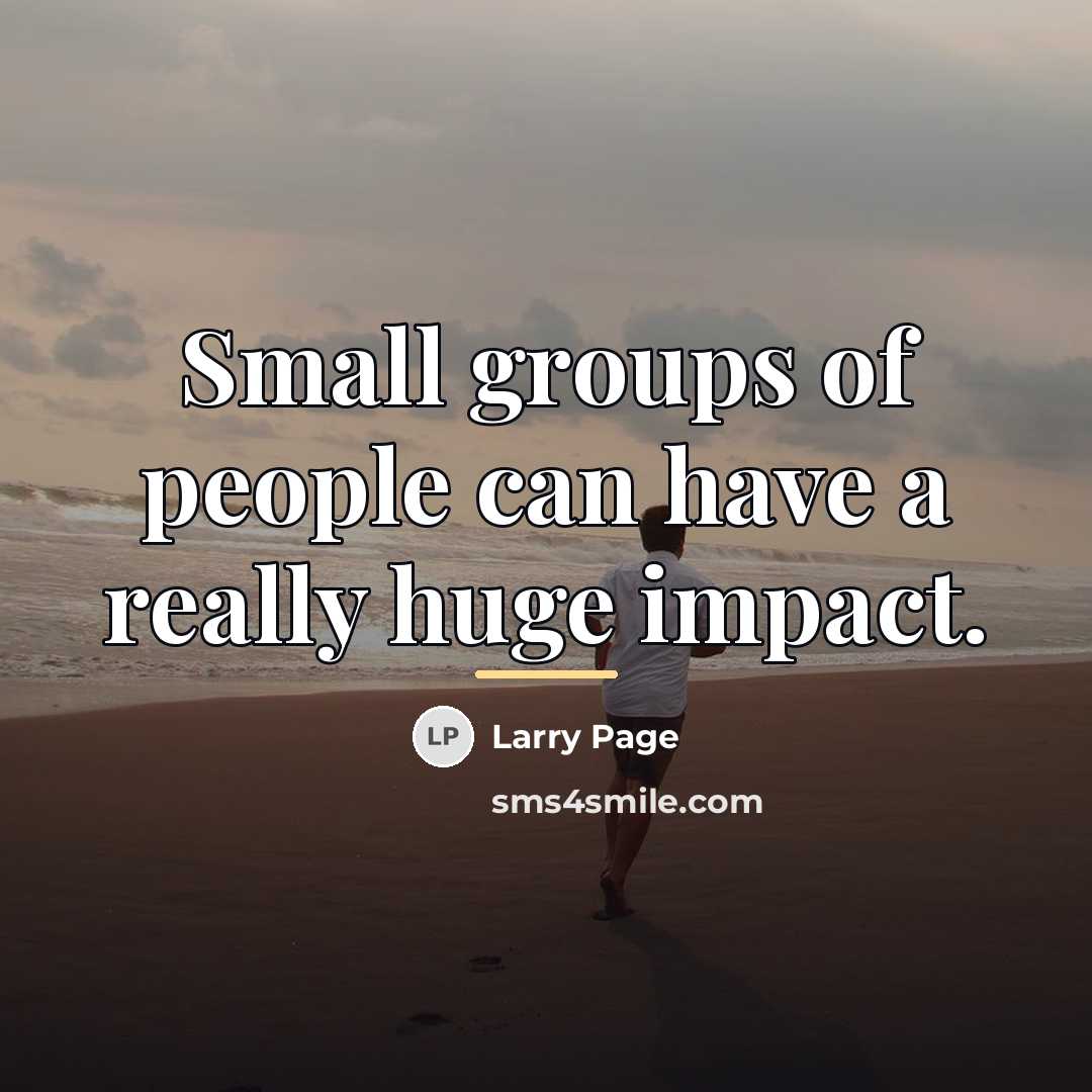 “Small groups of people can have a really huge impact.…” quote by Larry Page