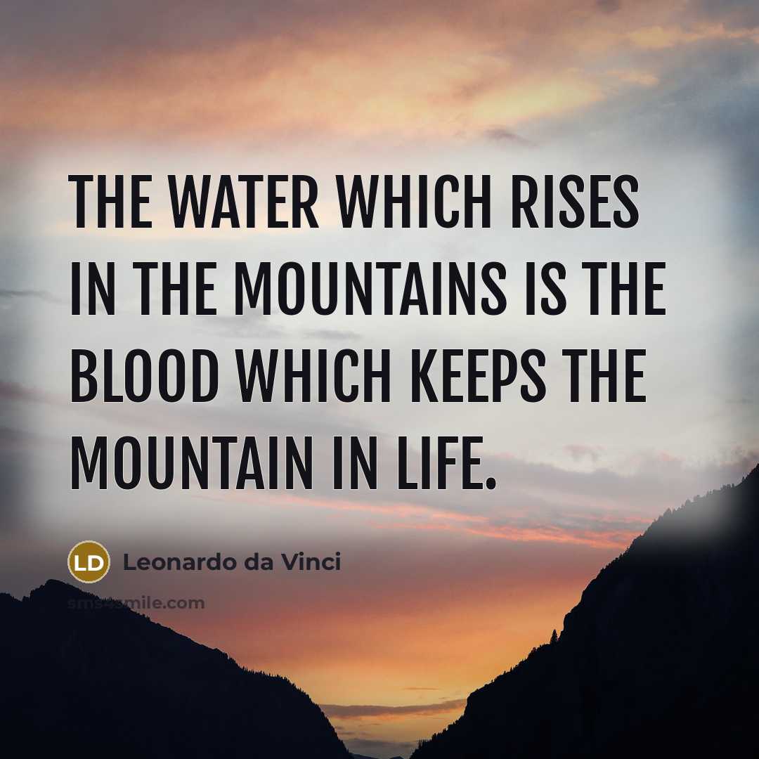 “The water which rises in the mountains is the blood…” quote by Leonardo da Vinci