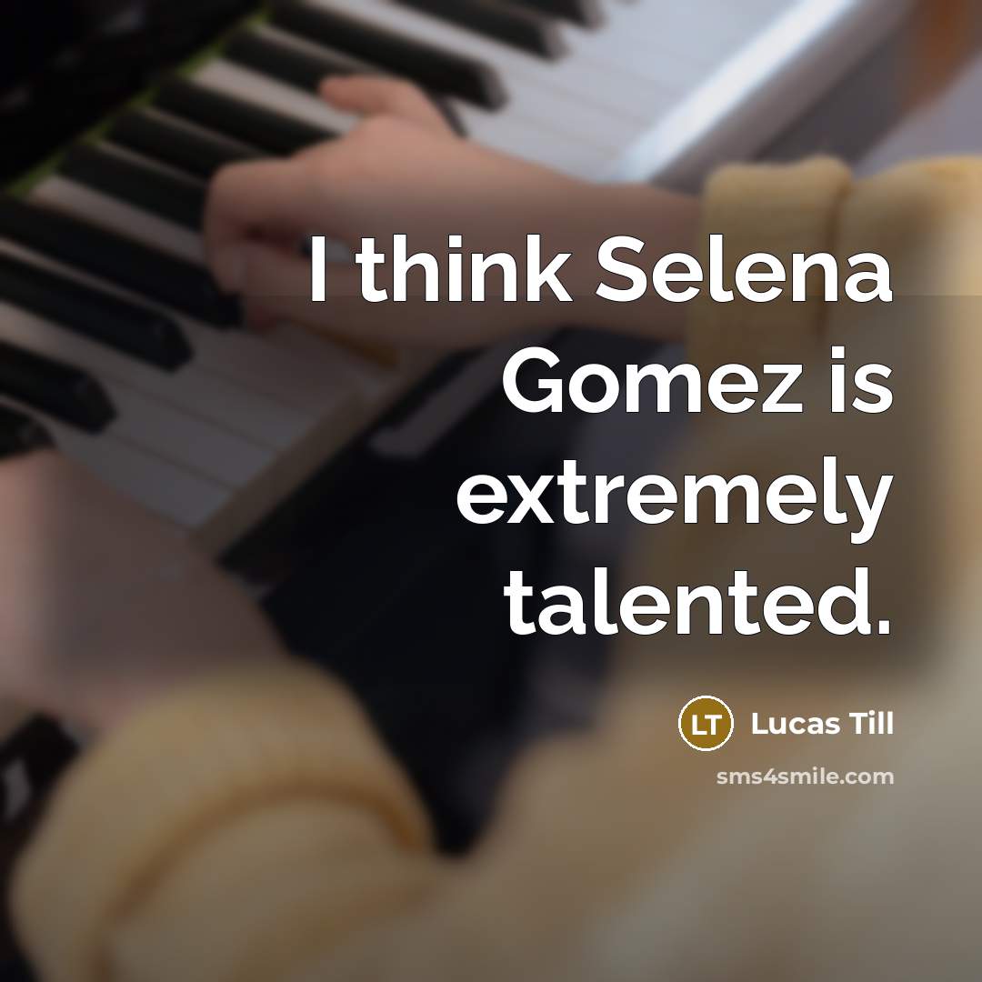 “I think Selena Gomez is extremely talented.…” quote by Lucas Till