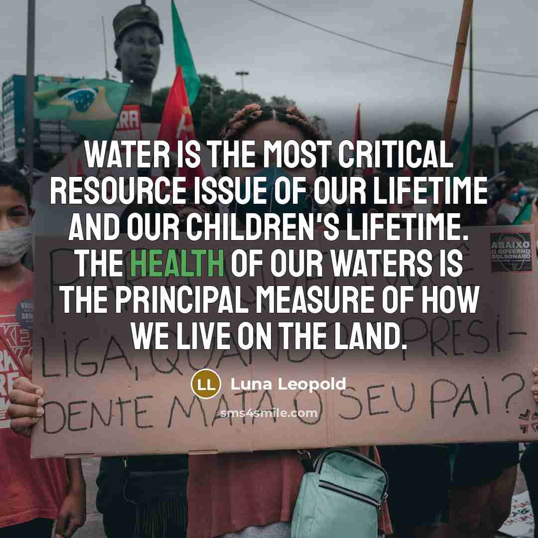 “Water is the most critical resource issue of our lifetime…” quote by Luna Leopold