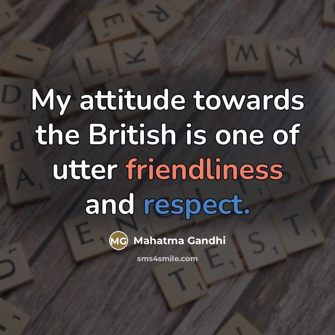 “My attitude towards the British is one of utter friendliness…” quote by Mahatma Gandhi
