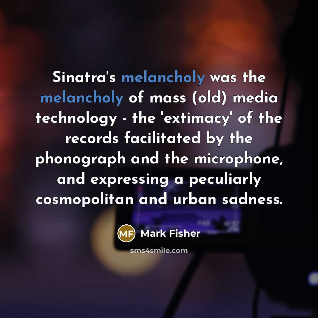 “Sinatra's melancholy was the melancholy of mass (old) media technology…” quote by Mark Fisher