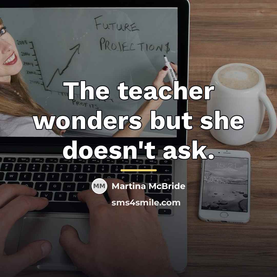 “The teacher wonders but she doesn't ask.…” quote by Martina Mcbride