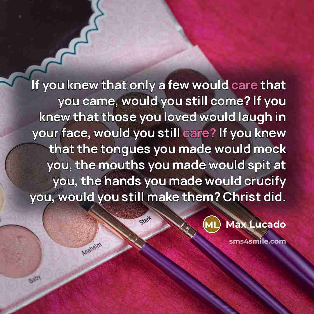 “If you knew that only a few would care that…” quote by Max Lucado