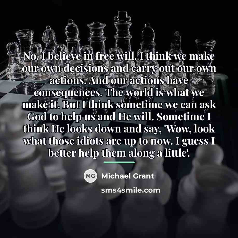 “No. I believe in free will. I think we make…” quote by Michael Grant