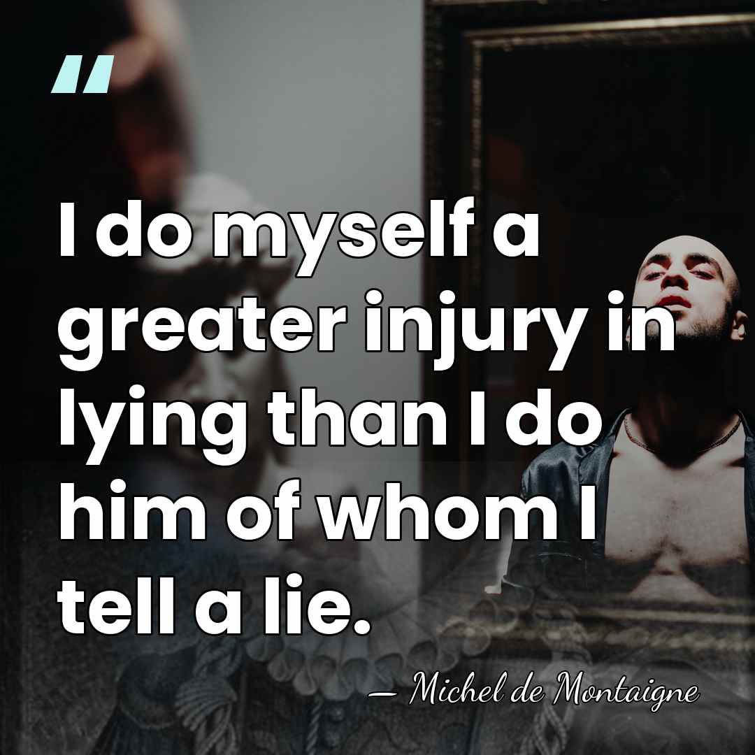 I do myself a greater injury in lying than I do him&hellip; - Michel de Montaigne