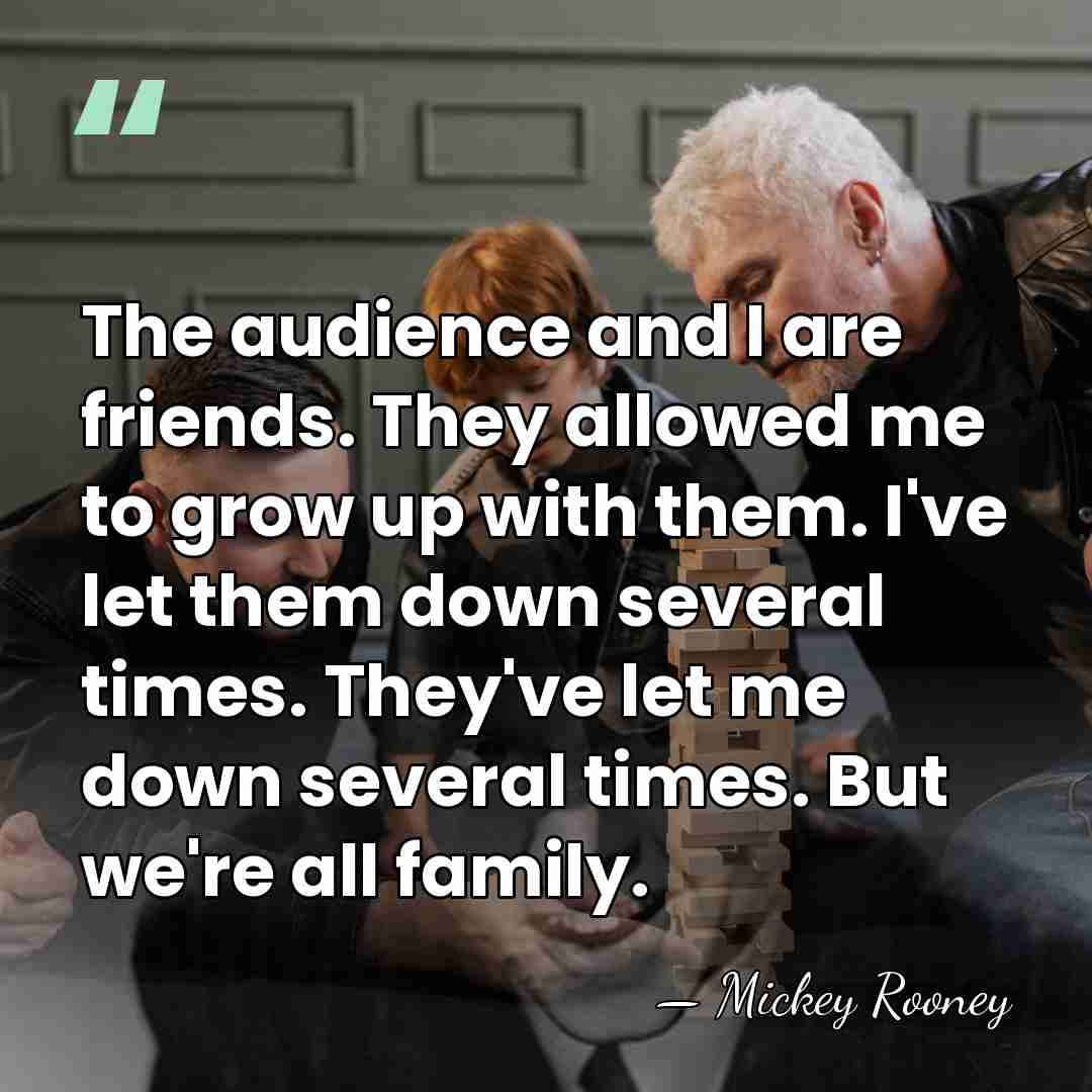 The audience and I are friends. They allowed me to grow up&hellip; - Mickey Rooney