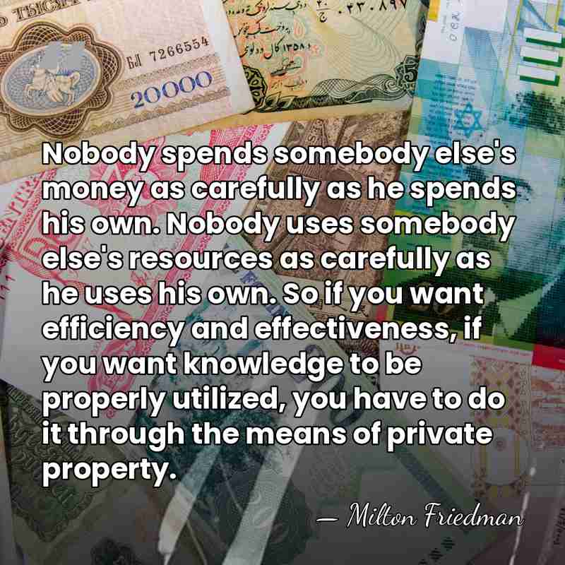 Nobody spends somebody else's money as carefully as he spends his own.&hellip; - Milton Friedman