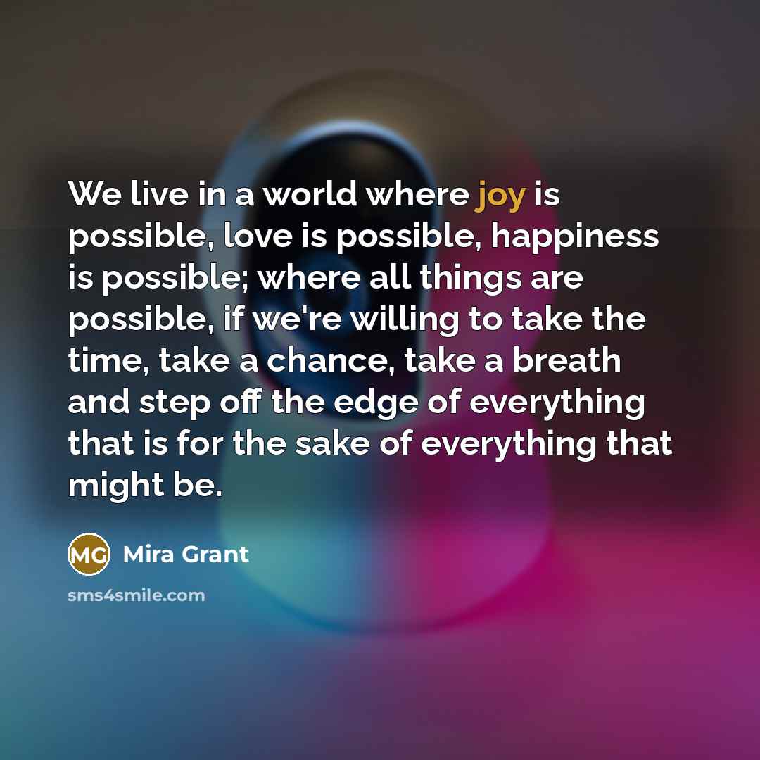 “We live in a world where joy is possible, love…” quote by Mira Grant