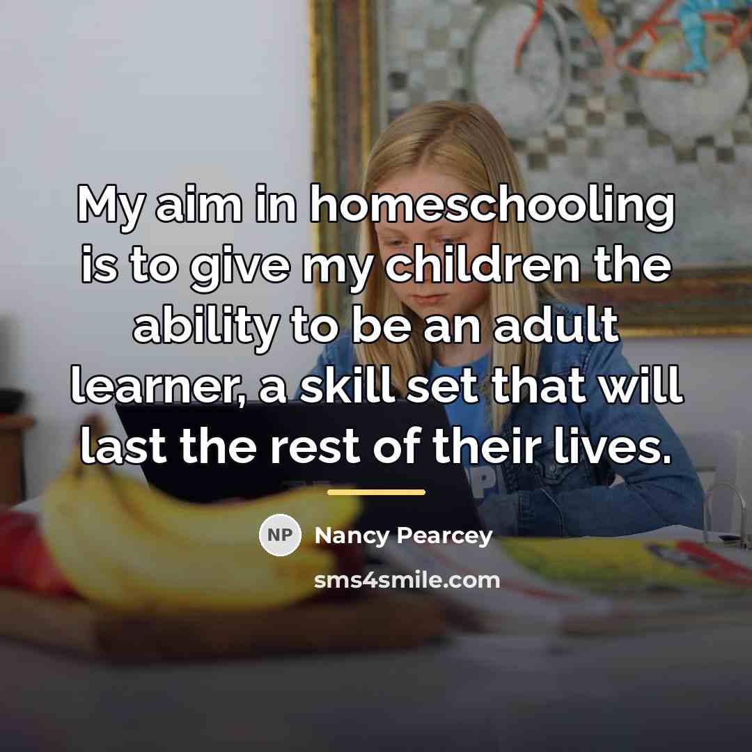 “My aim in homeschooling is to give my children the…” quote by Nancy Pearcey