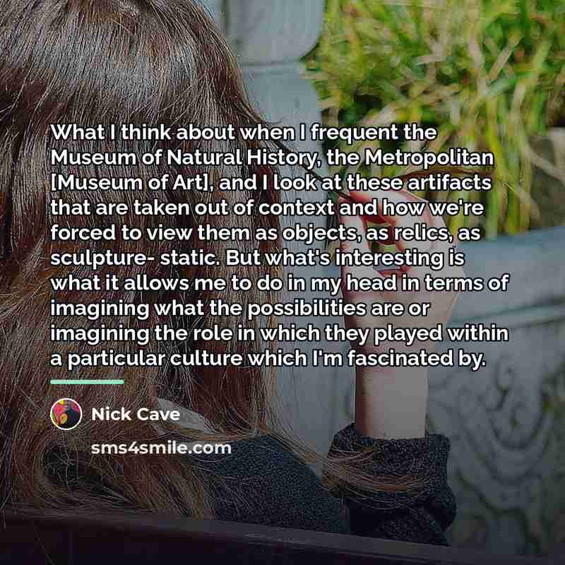 “What I think about when I frequent the Museum of…” quote by Nick Cave