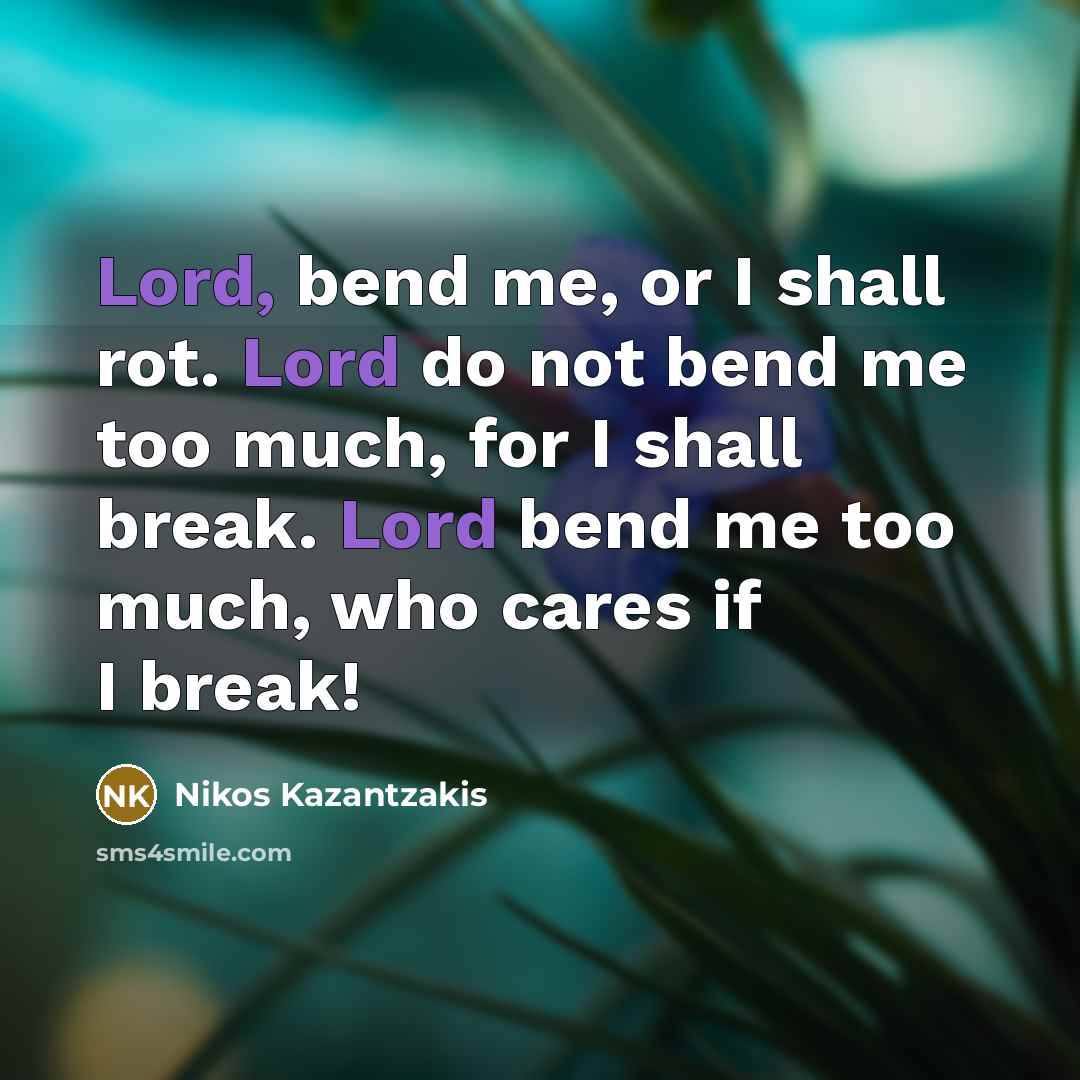 “Lord, bend me, or I shall rot. Lord do not…” quote by Nikos Kazantzakis