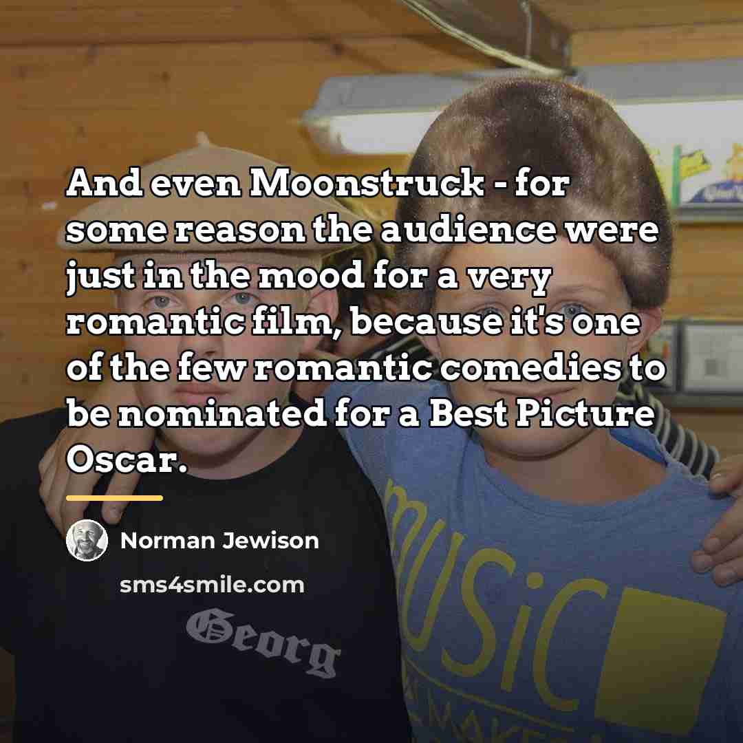 “And even Moonstruck - for some reason the audience were…” quote by Norman Jewison