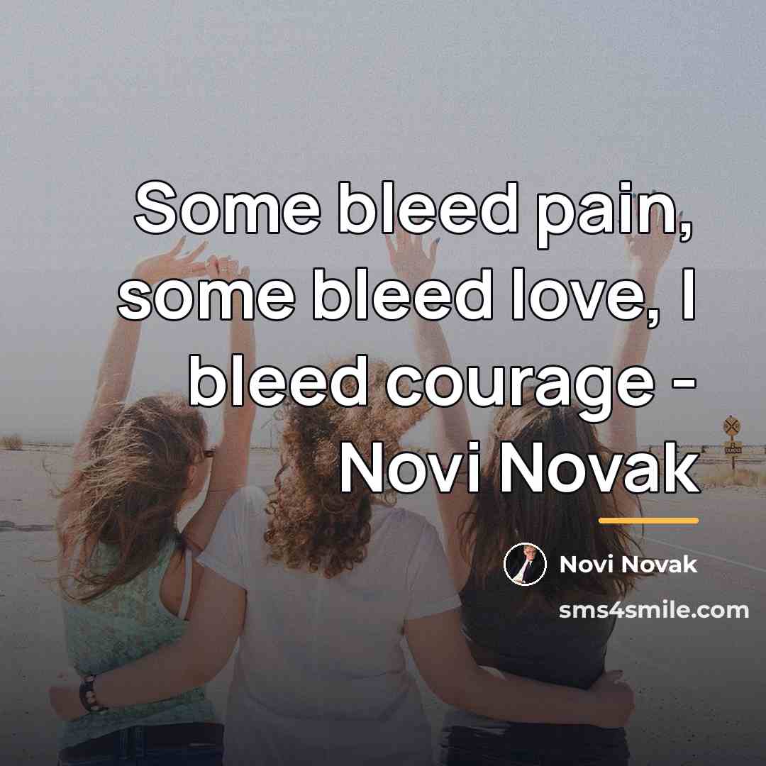 “Some bleed pain, some bleed love, I bleed courage -…” quote by Novi Novak
