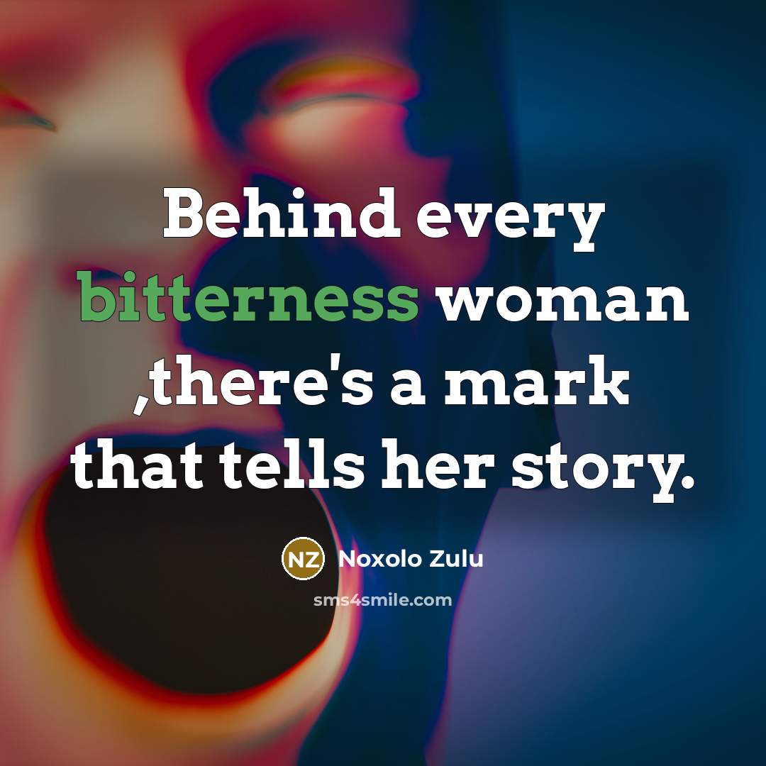 “Behind every bitterness woman ,there's a mark that tells her…” quote by Noxolo Zulu