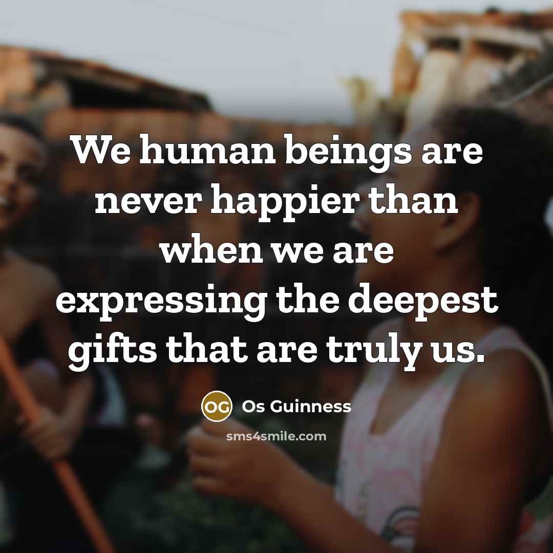 “We human beings are never happier than when we are…” quote by Os Guinness