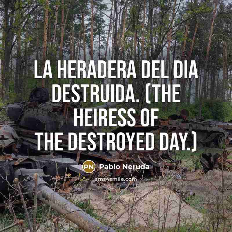 “La heradera del dia destruida. (The heiress of the destroyed…” quote by Pablo Neruda