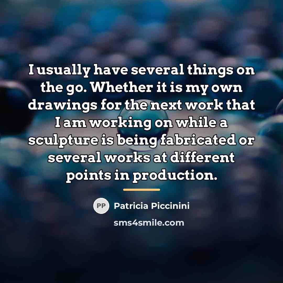 “I usually have several things on the go. Whether it…” quote by Patricia Piccinini
