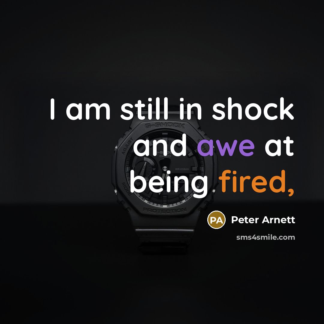 “I am still in shock and awe at being fired,…” quote by Peter Arnett