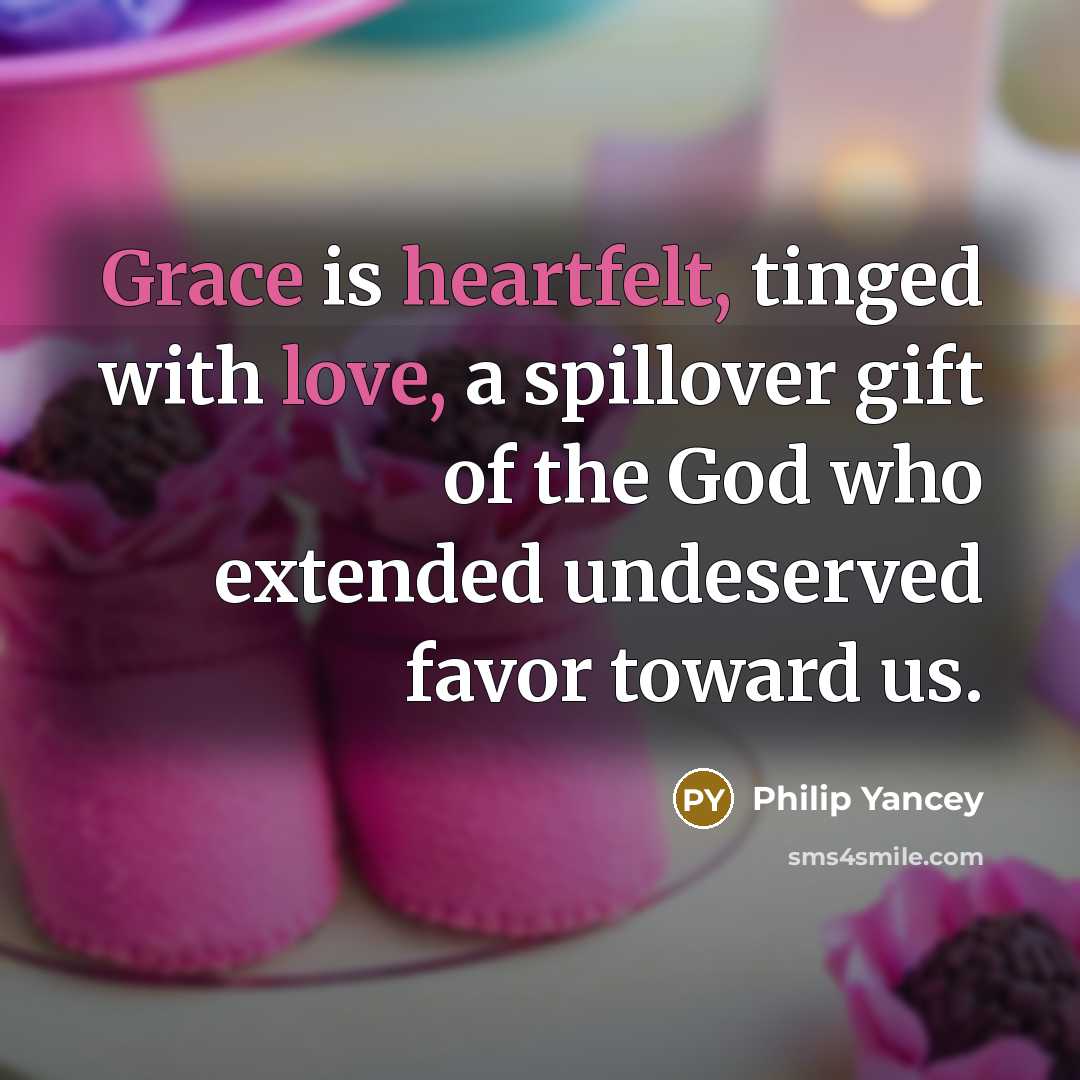“Grace is heartfelt, tinged with love, a spillover gift of…” quote by Philip Yancey
