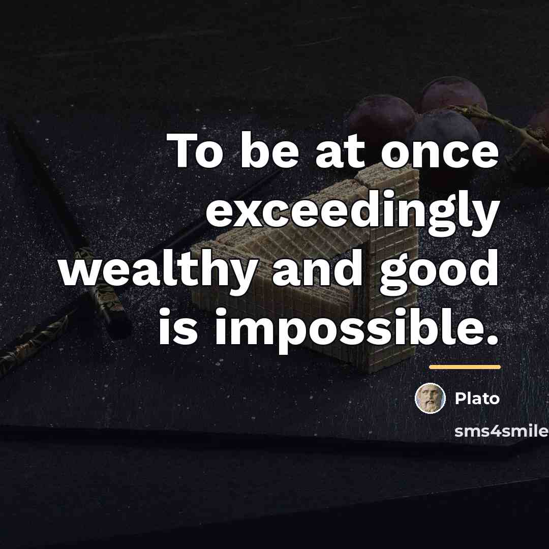 “To be at once exceedingly wealthy and good is impossible.…” quote by Plato