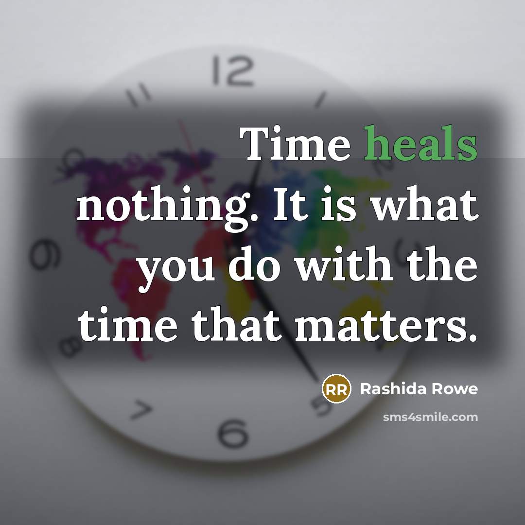 “Time heals nothing. It is what you do with the time that matters.” quote by Rashida Rowe