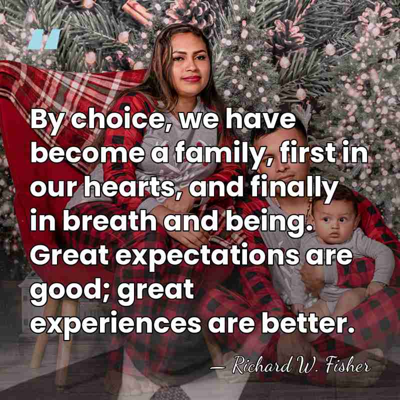 By choice, we have become a family, first in our hearts, and&hellip; - Richard W. Fisher