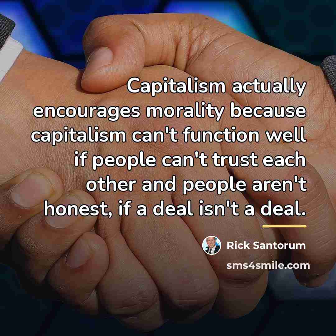 “Capitalism actually encourages morality because capitalism can't function well if…” quote by Rick Santorum