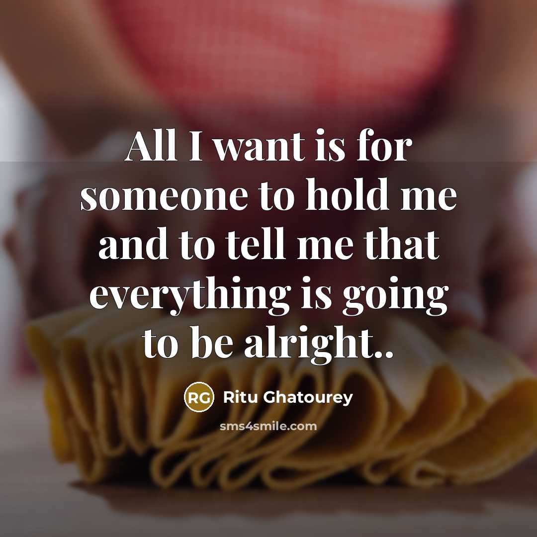 “All I want is for someone to hold me and to tell me that everything is going to be alright..” quote by Ritu Ghatourey