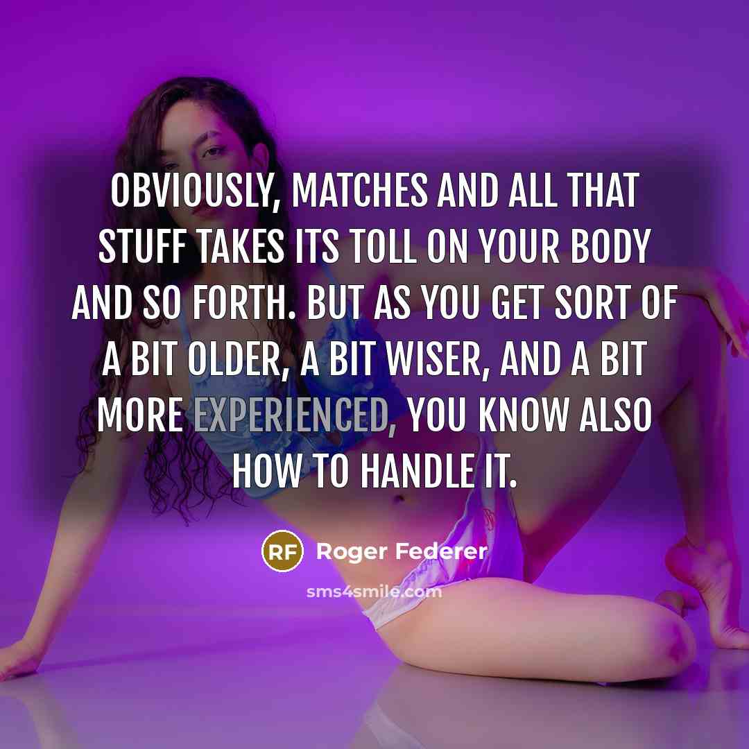 “Obviously, matches and all that stuff takes its toll on…” quote by Roger Federer