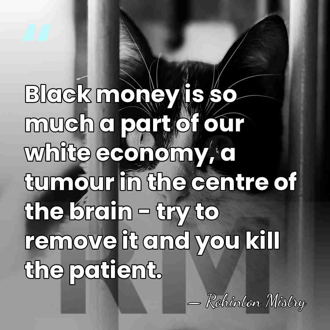 Black money is so much a part of our white economy, a&hellip; - Rohinton Mistry