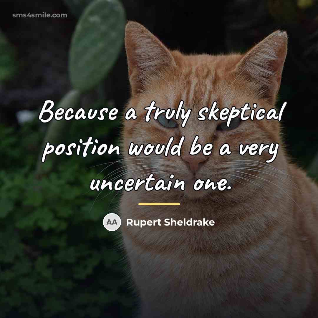 “Because a truly skeptical position would be a very uncertain…” quote by Rupert Sheldrake