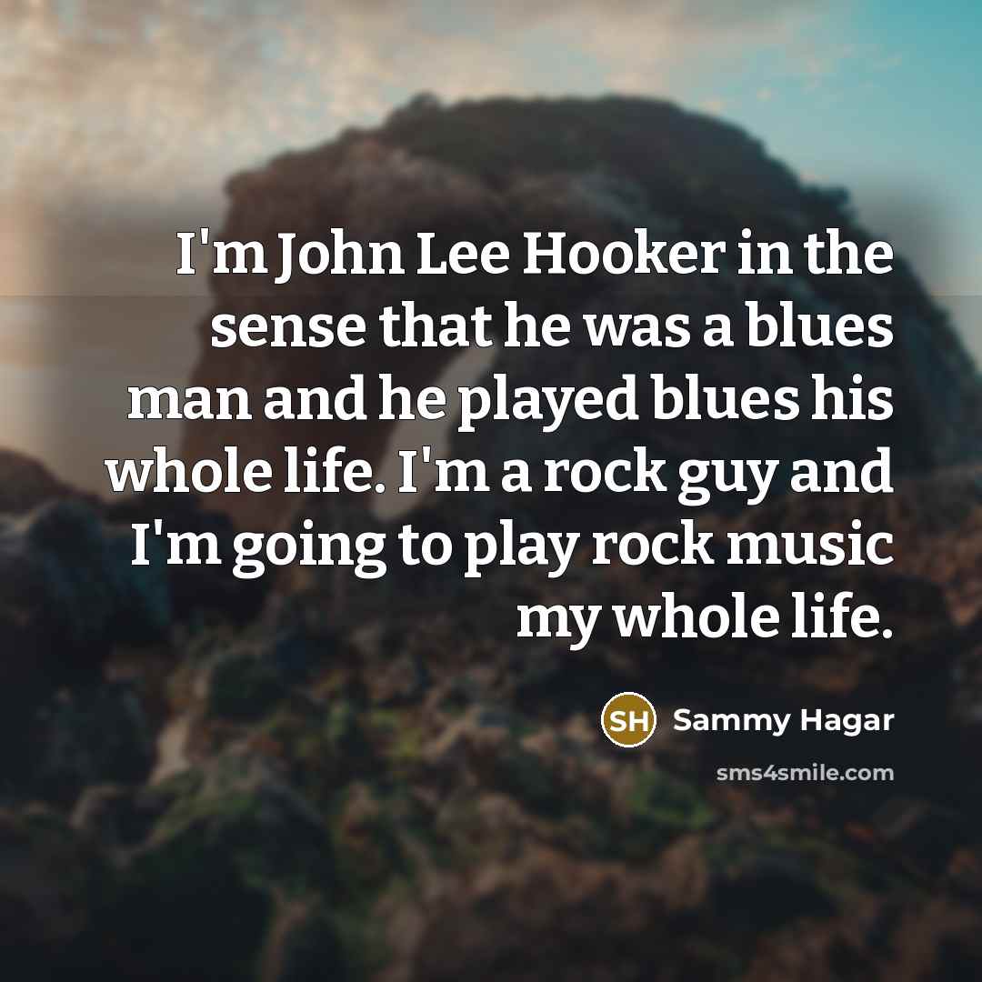 “I'm John Lee Hooker in the sense that he was…” quote by Sammy Hagar
