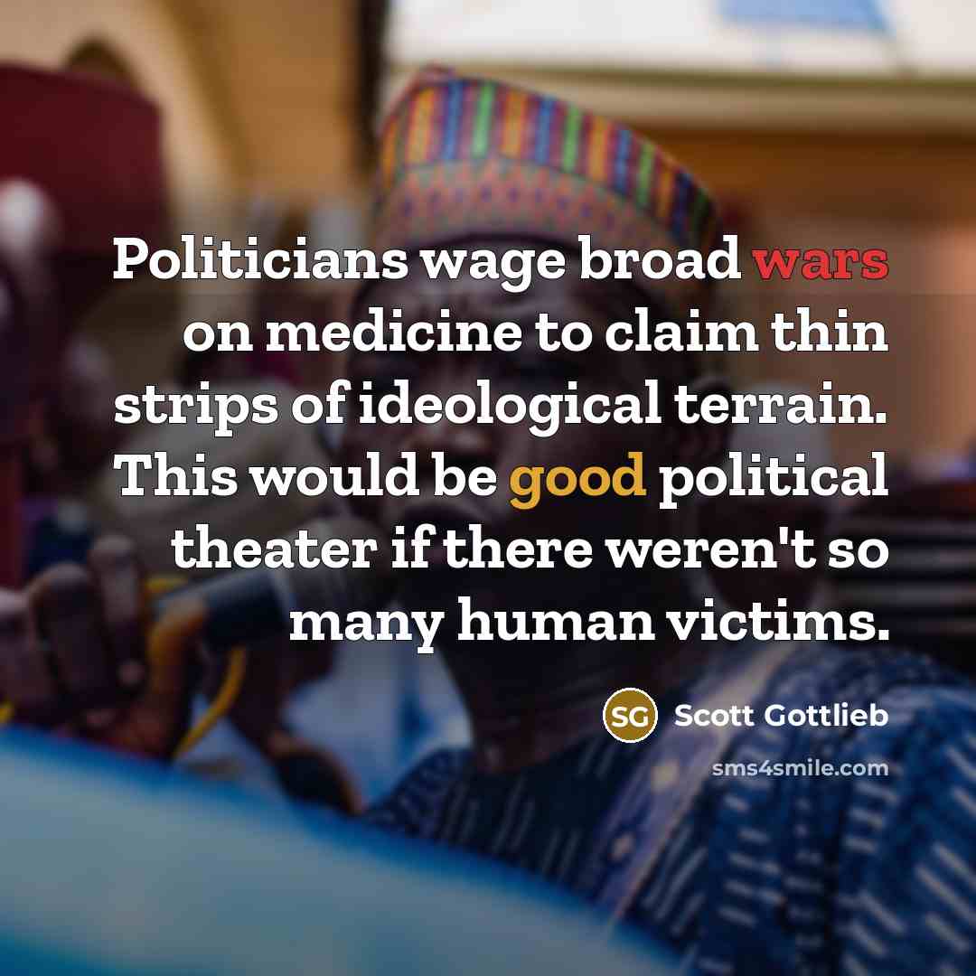 “Politicians wage broad wars on medicine to claim thin strips…” quote by Scott Gottlieb
